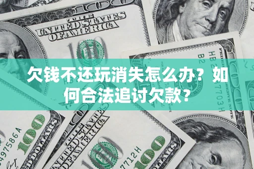 北京欠钱不还玩消失怎么办？如何合法追讨欠款？