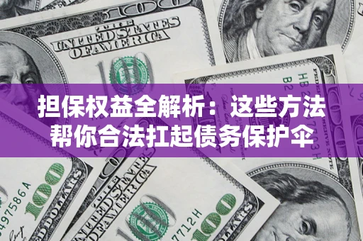 北京担保权益全解析：这些方法帮你合法扛起债务保护伞