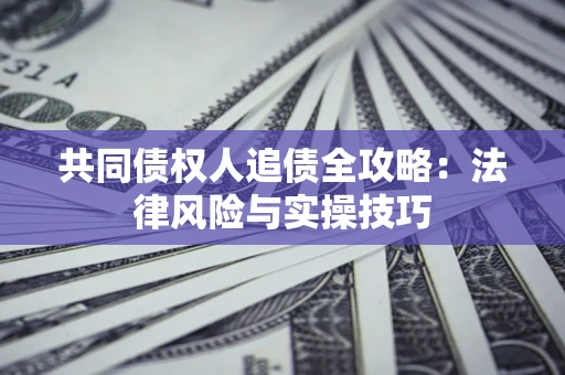 北京共同债权人追债全攻略：法律风险与实操技巧