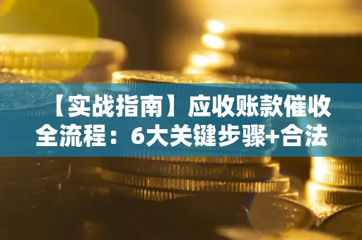 北京【实战指南】应收账款催收全流程：6大关键步骤+合法回款技巧
