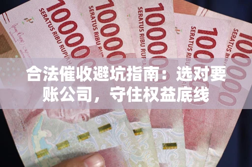 北京合法催收避坑指南：选对要账公司，守住权益底线
