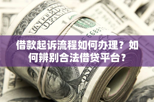 北京借款起诉流程如何办理？如何辨别合法借贷平台？