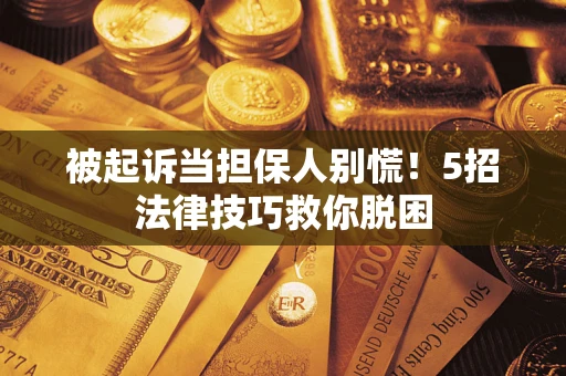北京被起诉当担保人别慌！5招法律技巧救你脱困
