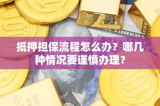 北京抵押担保流程怎么办？哪几种情况要谨慎办理？