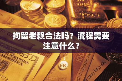 北京拘留老赖合法吗？流程需要注意什么？