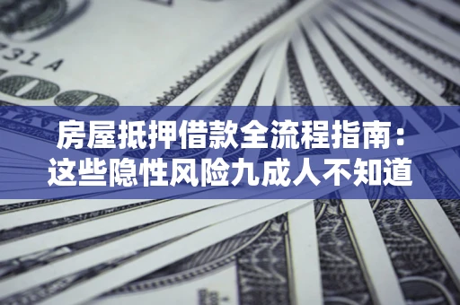 北京房屋抵押借款全流程指南：这些隐性风险九成人不知道