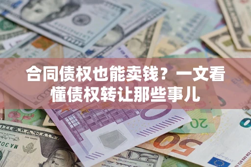 北京合同债权也能卖钱？一文看懂债权转让那些事儿