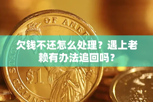 北京欠钱不还怎么处理？遇上老赖有办法追回吗？
