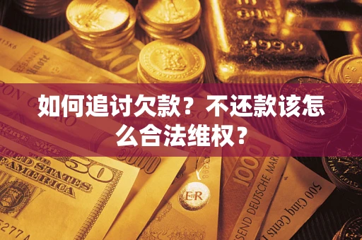 北京如何追讨欠款？不还款该怎么合法维权？