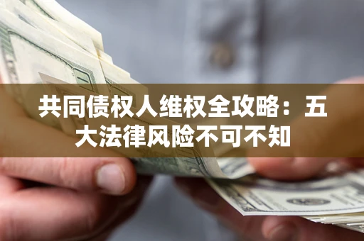 北京共同债权人维权全攻略：五大法律风险不可不知