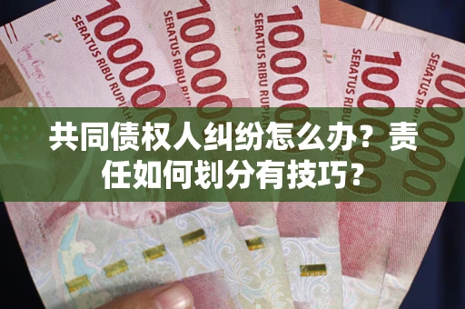 北京共同债权人纠纷怎么办？责任如何划分有技巧？