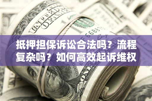 北京抵押担保诉讼合法吗？流程复杂吗？如何高效起诉维权？
