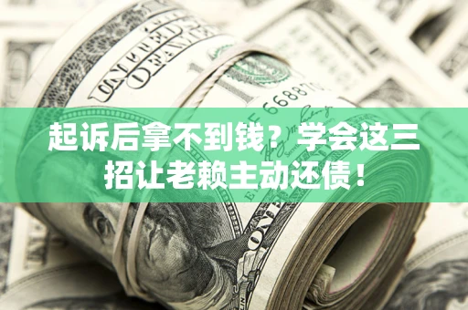 北京起诉后拿不到钱？学会这三招让老赖主动还债！