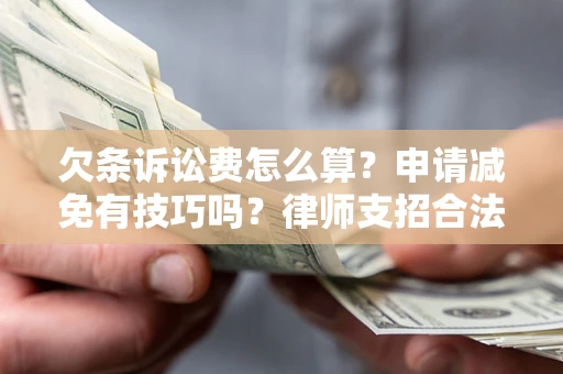 北京欠条诉讼费怎么算？申请减免有技巧吗？律师支招合法省钱