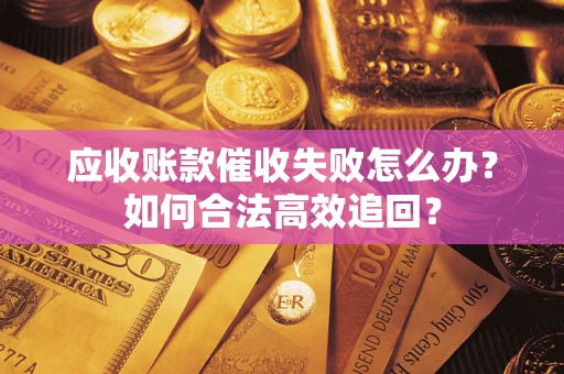 北京应收账款催收失败怎么办？如何合法高效追回？