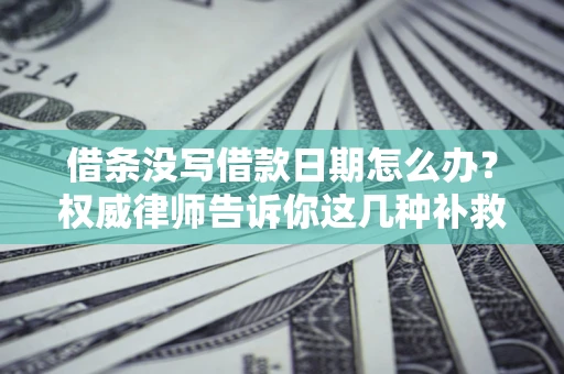 北京借条没写借款日期怎么办？权威律师告诉你这几种补救方法！