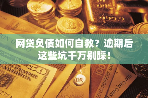 北京网贷负债如何自救？逾期后这些坑千万别踩！