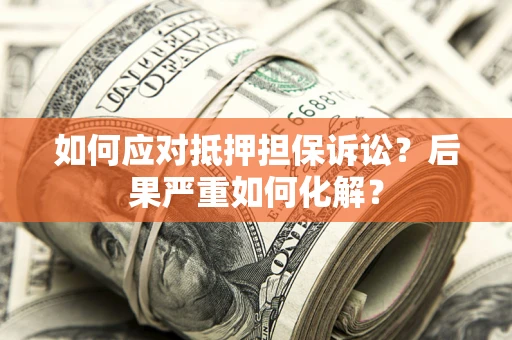 北京如何应对抵押担保诉讼？后果严重如何化解？