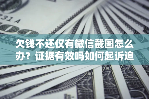北京欠钱不还仅有微信截图怎么办？证据有效吗如何起诉追回欠款？