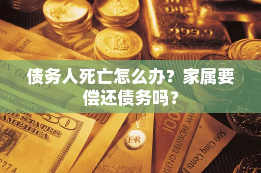 北京债务人死亡怎么办？家属要偿还债务吗？