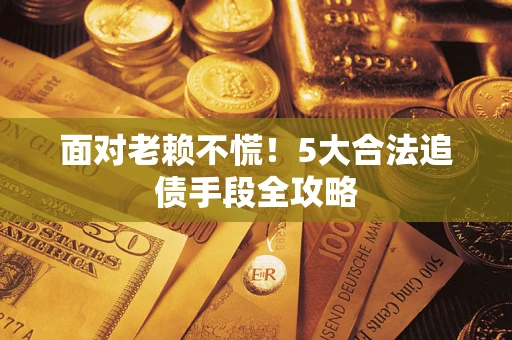 北京面对老赖不慌！5大合法追债手段全攻略