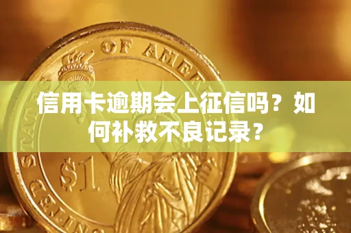 北京信用卡逾期会上征信吗？如何补救不良记录？