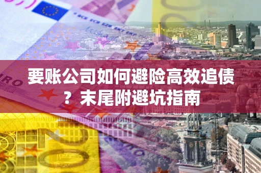北京要账公司如何避险高效追债？末尾附避坑指南