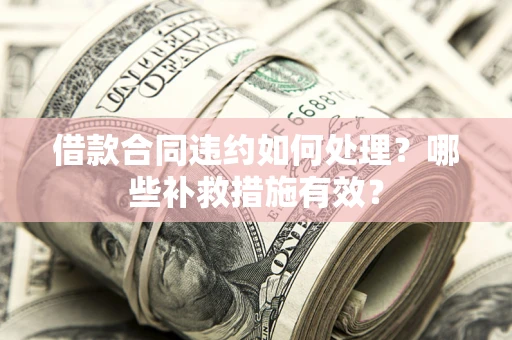 北京借款合同违约如何处理？哪些补救措施有效？
