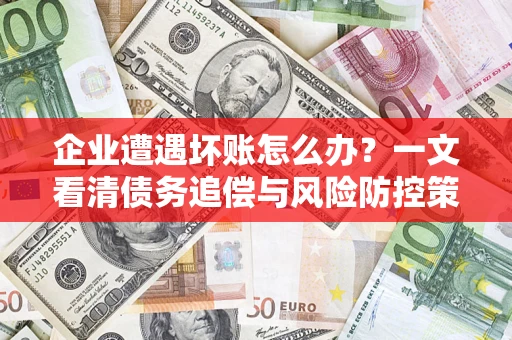 北京企业遭遇坏账怎么办？一文看清债务追偿与风险防控策略