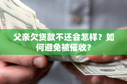 北京父亲欠贷款不还会怎样？如何避免被催收？