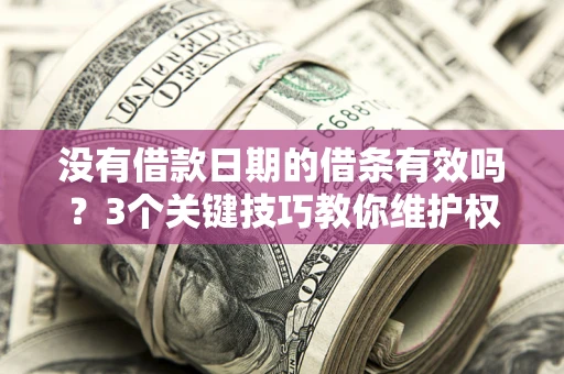 北京没有借款日期的借条有效吗？3个关键技巧教你维护权益