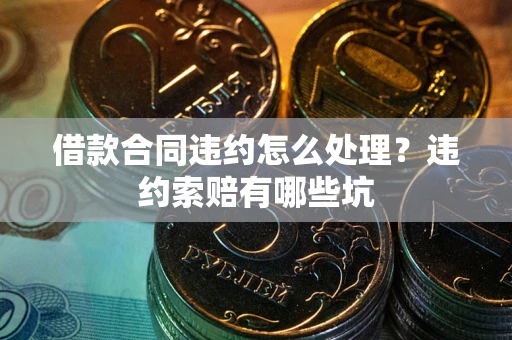 北京借款合同违约怎么处理？违约索赔有哪些坑