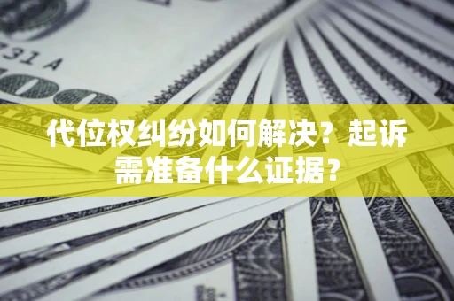 北京代位权纠纷如何解决？起诉需准备什么证据？