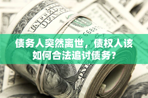 北京债务人突然离世，债权人该如何合法追讨债务？
