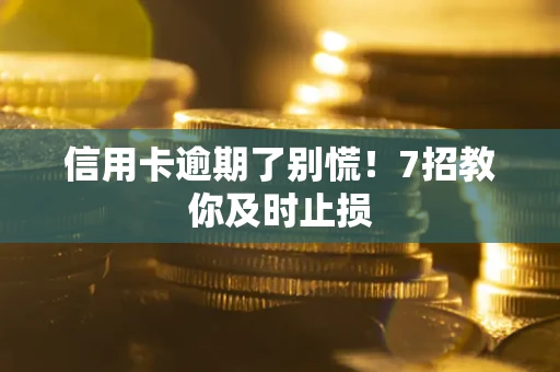 北京信用卡逾期了别慌！7招教你及时止损