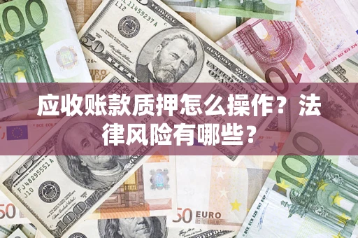 北京应收账款质押怎么操作？法律风险有哪些？