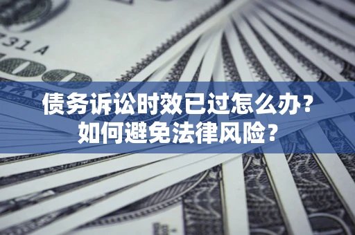 北京债务诉讼时效已过怎么办？如何避免法律风险？