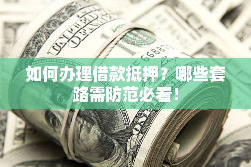 北京如何办理借款抵押？哪些套路需防范必看！