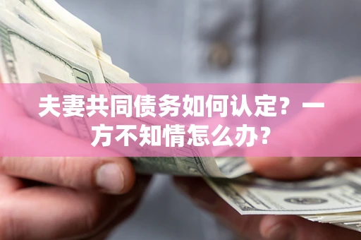 北京夫妻共同债务如何认定？一方不知情怎么办？
