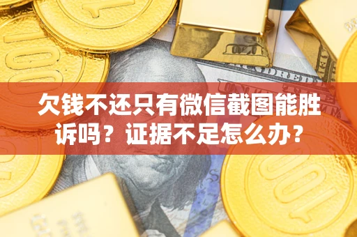 北京欠钱不还只有微信截图能胜诉吗？证据不足怎么办？