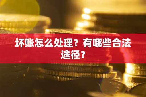 北京坏账怎么处理？有哪些合法途径？