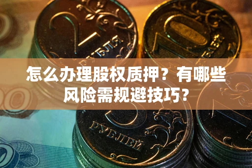 北京怎么办理股权质押？有哪些风险需规避技巧？