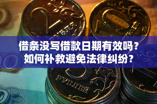 北京借条没写借款日期有效吗？如何补救避免法律纠纷？