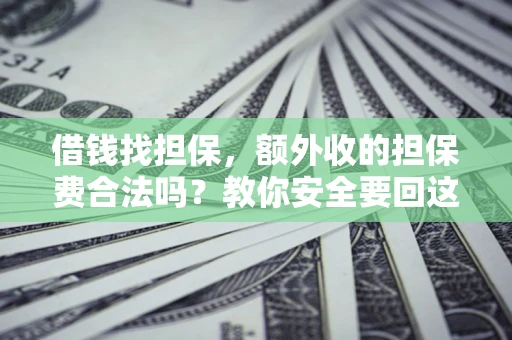 北京借钱找担保，额外收的担保费合法吗？教你安全要回这笔钱