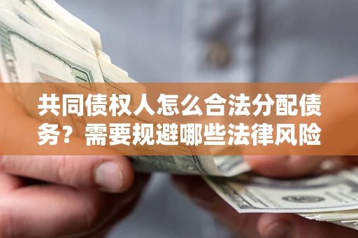北京共同债权人怎么合法分配债务？需要规避哪些法律风险？