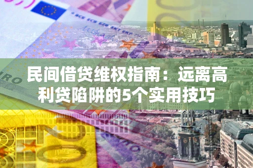 北京民间借贷维权指南：远离高利贷陷阱的5个实用技巧