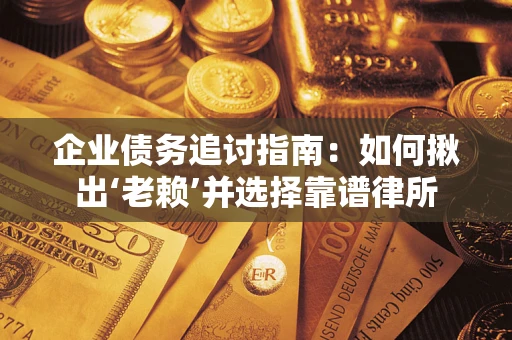 北京企业债务追讨指南：如何揪出‘老赖’并选择靠谱律所