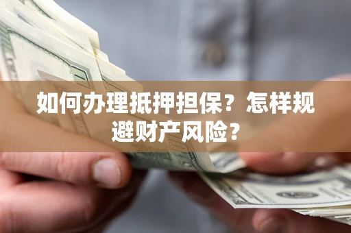 北京如何办理抵押担保？怎样规避财产风险？
