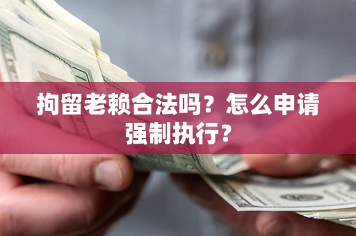 北京拘留老赖合法吗？怎么申请强制执行？