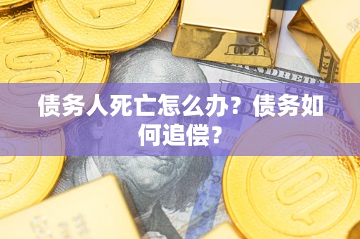 北京债务人死亡怎么办？债务如何追偿？